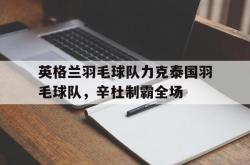 开云体育官方网站-英格兰羽毛球队力克泰国羽毛球队，辛杜制霸全场的简单介绍